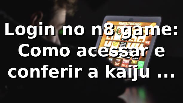 Login no n8 game: Como acessar e conferir a kaiju n8 game tier list